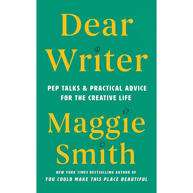 Dear Writer: Pep Talks & Practical Advice for the Creative Life by Maggie Smith