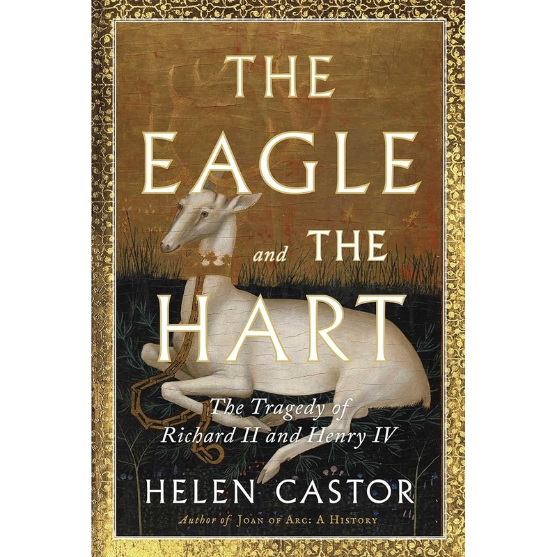 The Eagle and the Hart: The Tragedy of Richard II and Henry IV by Helen Castor