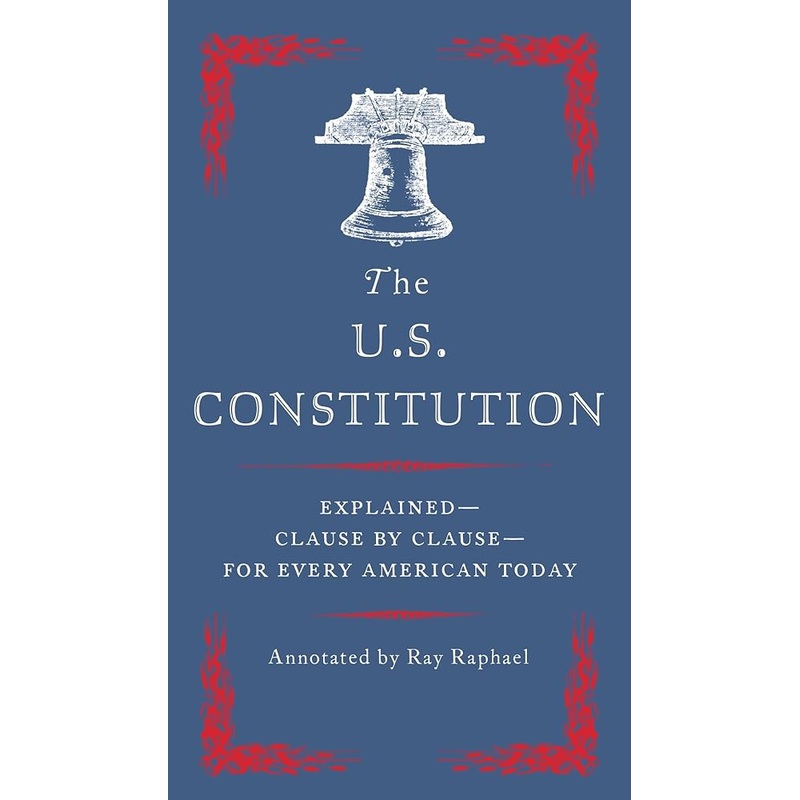 The U.S. Constitution: Explained–Clause by Clause–for Every American Today