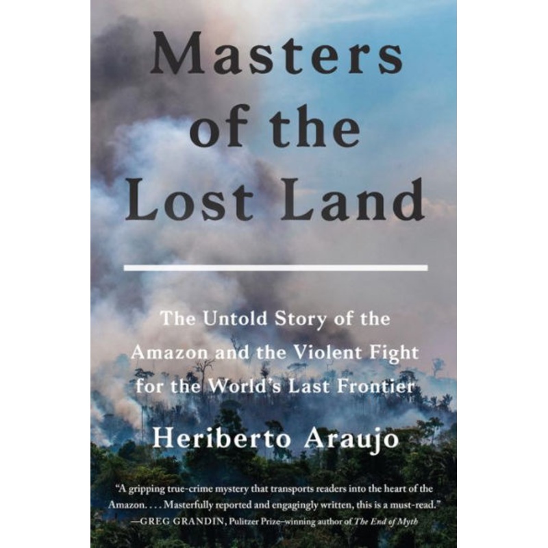Masters of the Lost Land: The Untold Story of the Amazon and the Violent Fight for the World’s Last Frontier Hardcover