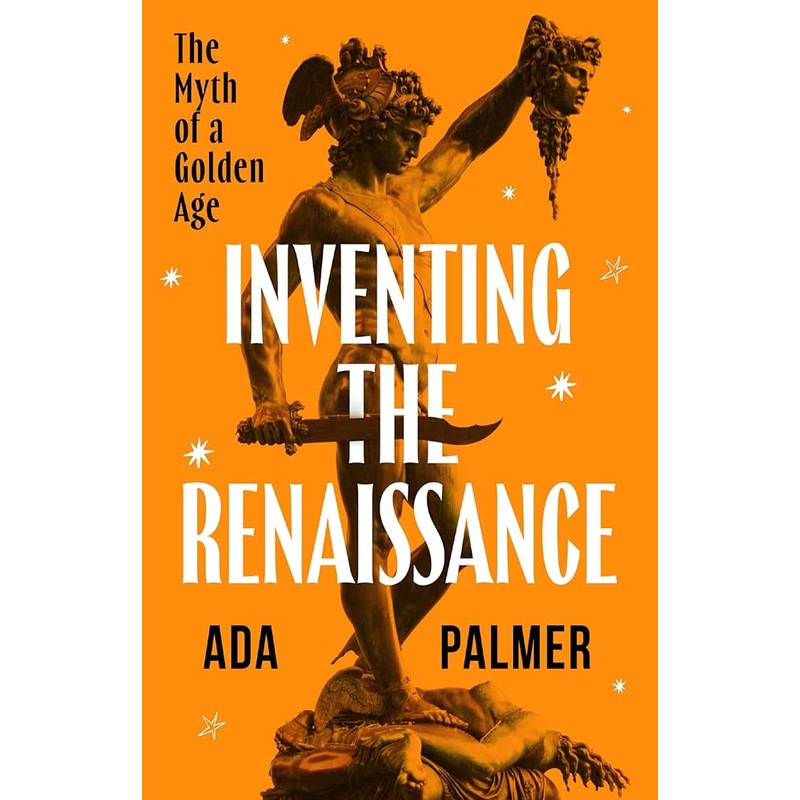 Inventing the Renaissance: The Myth of a Golden Age by Ada Palmer