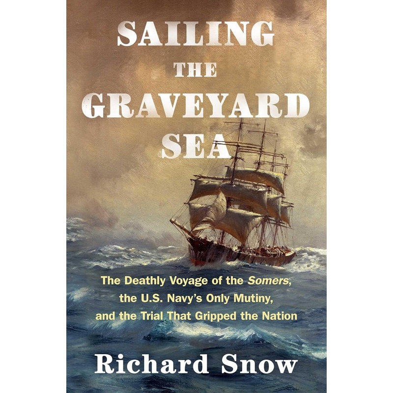 Sailing the Graveyard Sea: The Deathly Voyage of the Somers, the U.S. Navy’s Only Mutiny, and the Trial That Gripped the Nation Hardcover