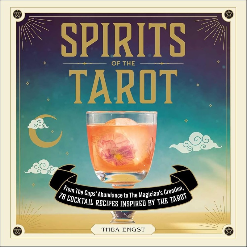 Spirits of the Tarot: From The Cups’ Abundance to The Magician’s Creation, 78 Cocktail Recipes Inspired by the Tarot