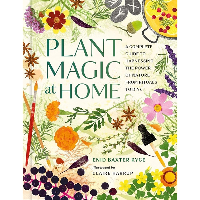 Plant Magic at Home: A Complete Guide to Harnessing the Power of Nature from Rituals to DIYs