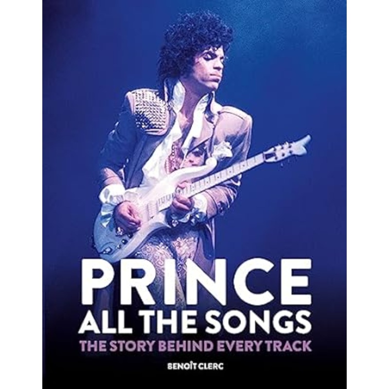Prince: All the Songs: The Story Behind Every Track