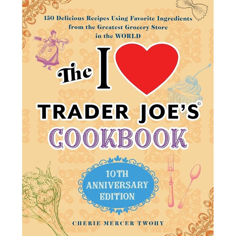 The I Love Trader Joe’s Cookbook: 10th Anniversary Edition: 150 Delicious Recipes Using Favorite Ingredients from the Greatest Grocery Store in the World (Unofficial Trader Joe’s Cookbooks)