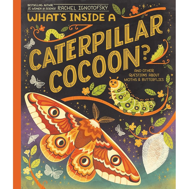 What’s Inside a Caterpillar Cocoon?: And Other Questions About Moths & Butterflies by Rachel Ignotofsky
