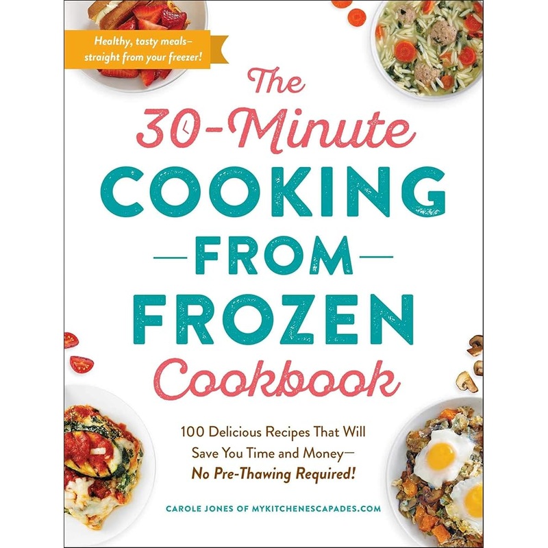 The 30-Minute Cooking from Frozen Cookbook: 100 Delicious Recipes That Will Save You Time and MoneyNo Pre-Thawing Required!