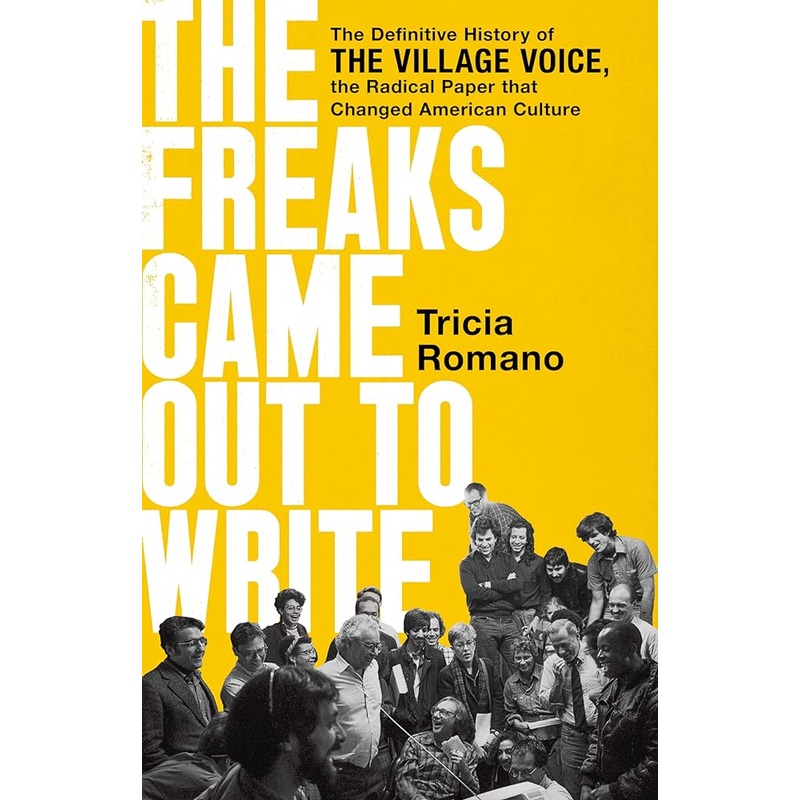 The Freaks Came Out to Write: The Definitive History of the Village Voice, the Radical Paper That Changed American Culture
