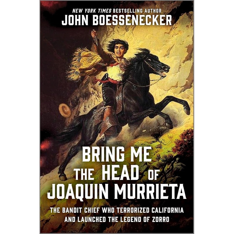 Bring Me the Head of Joaquin Murrieta: The Bandit Chief Who Terrorized California and Launched the Legend of Zorro