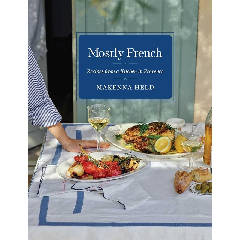 Mostly French: Recipes from a Kitchen in Provence (A Cookbook)