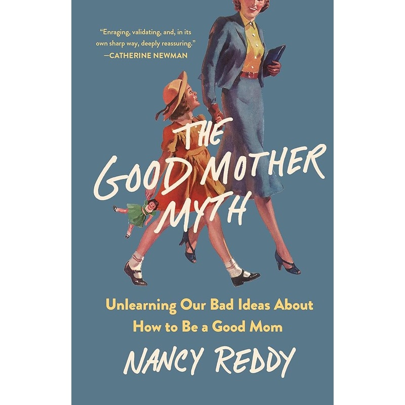 The Good Mother Myth: Unlearning Our Bad Ideas About How to Be a Good Mom by Nancy Reddy