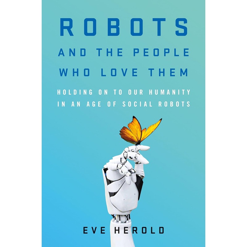 Robots and the People Who Love Them: Holding on to Our Humanity in an Age of Social Robots Hardcover