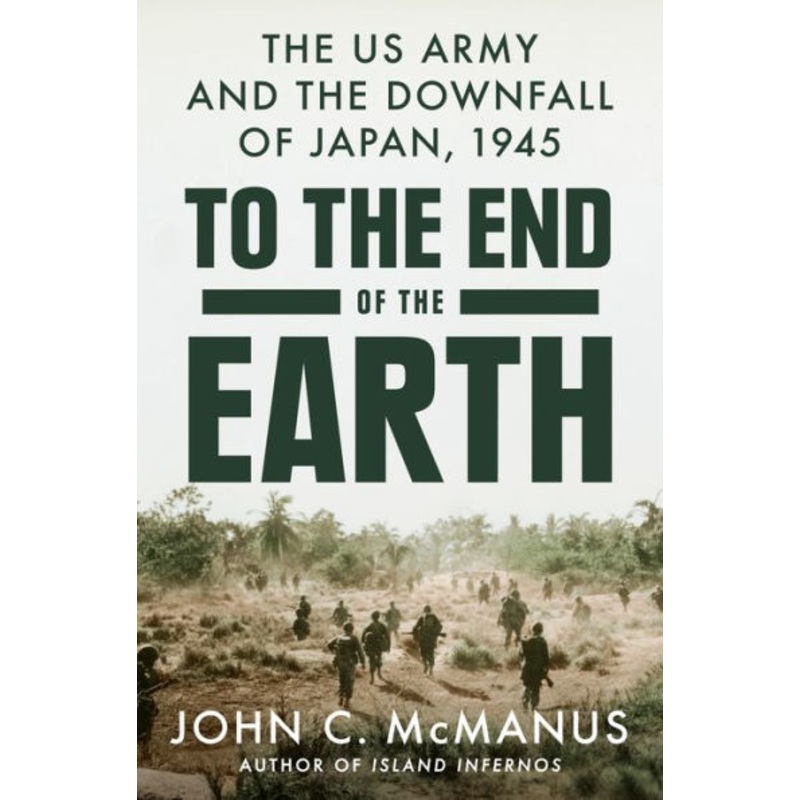 To the End of the Earth: The US Army and the Downfall of Japan, 1945 Hardcover
