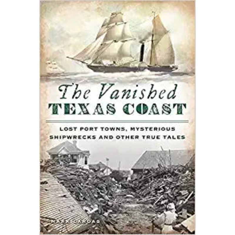 The Vanished Texas Coast: Lost Port Towns, Mysterious Shipwrecks and Other True Tales