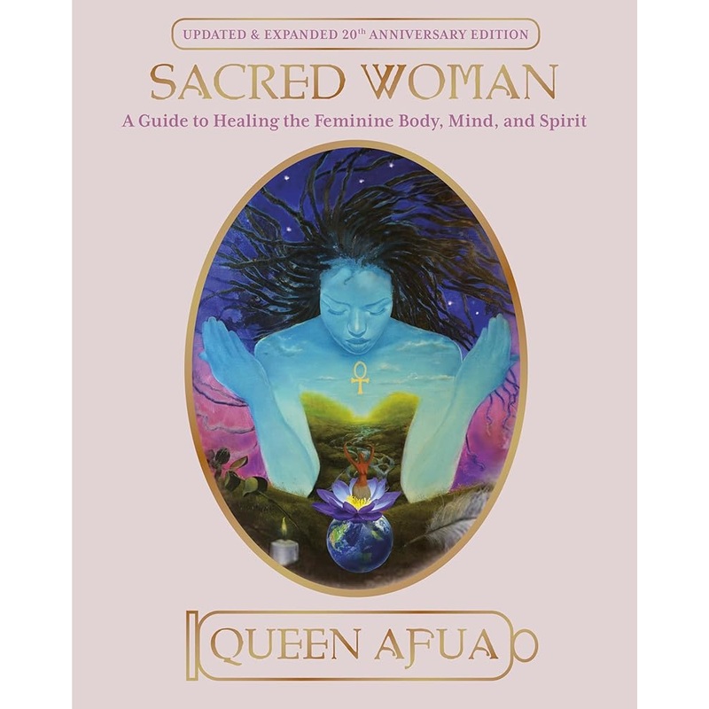 Sacred Woman: A Guide to Healing the Feminine Body, Mind, and Spirit