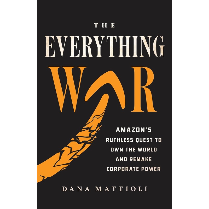 The Everything War: Amazon’s Ruthless Quest to Own the World and Remake Corporate Power Hardcover