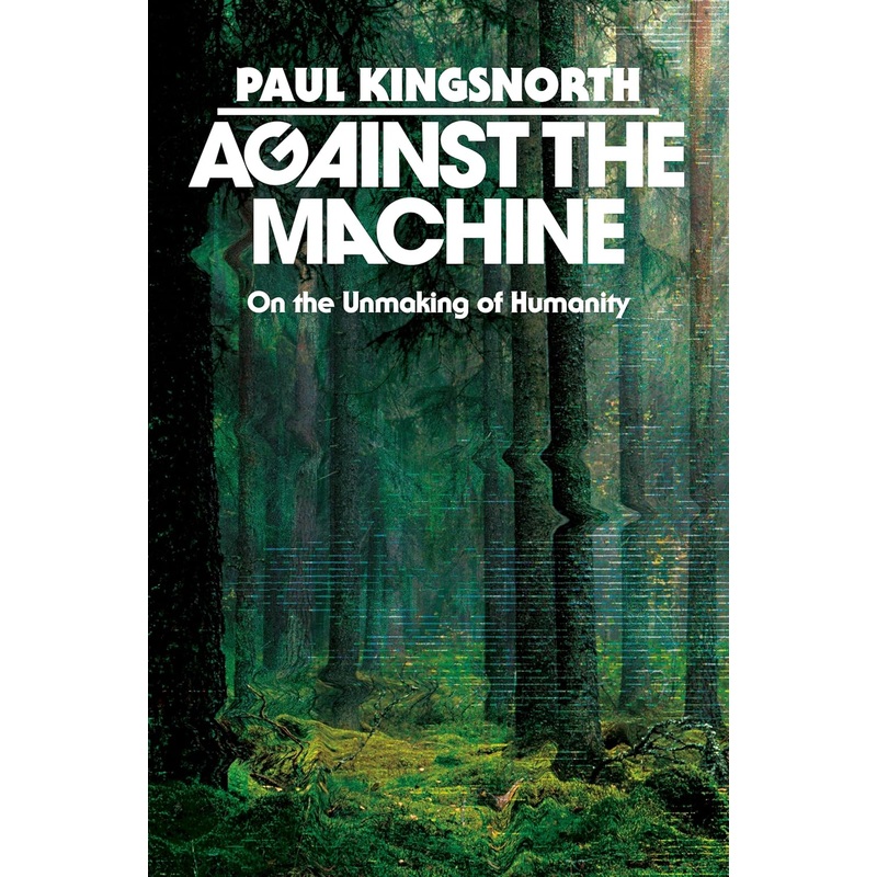 Against the Machine: On the Unmaking of Humanity – Pre-Order Hardcover