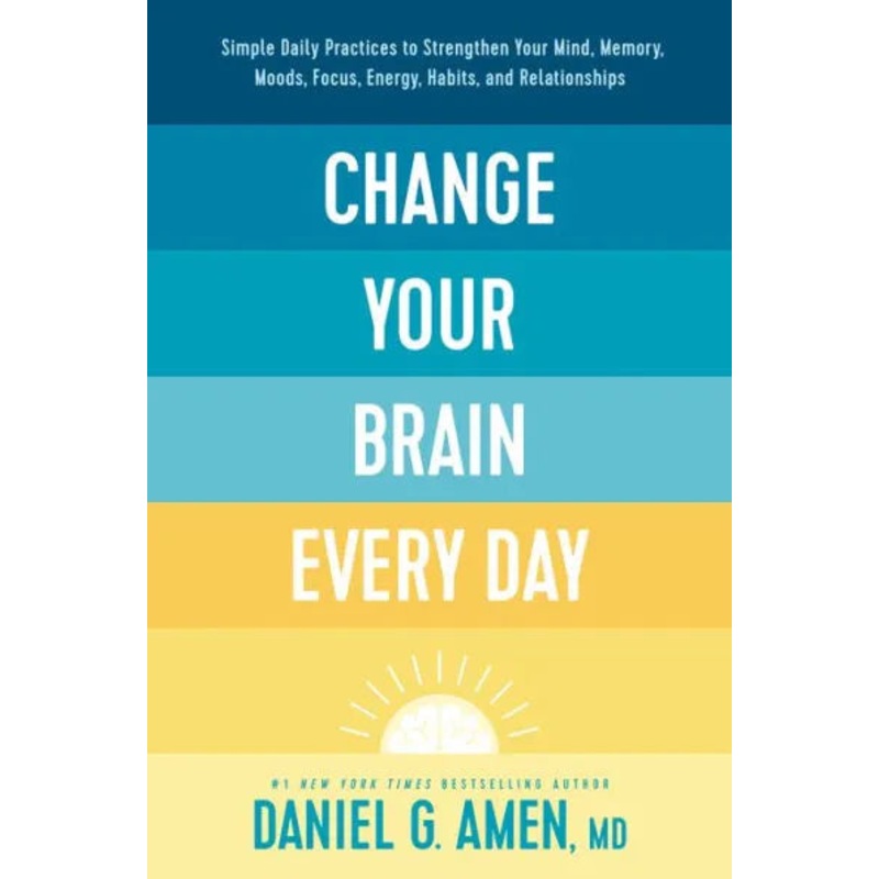Change Your Brain Every Day: Simple Daily Practices to Strengthen Your Mind, Memory, Moods, Focus, Energy, Habits, and Relationships Hardcover