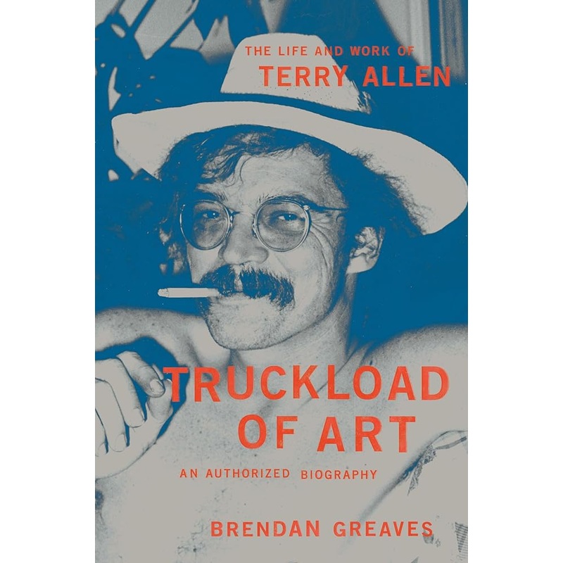 Truckload of Art: The Life and Work of Terry AllenAn Authorized Biography