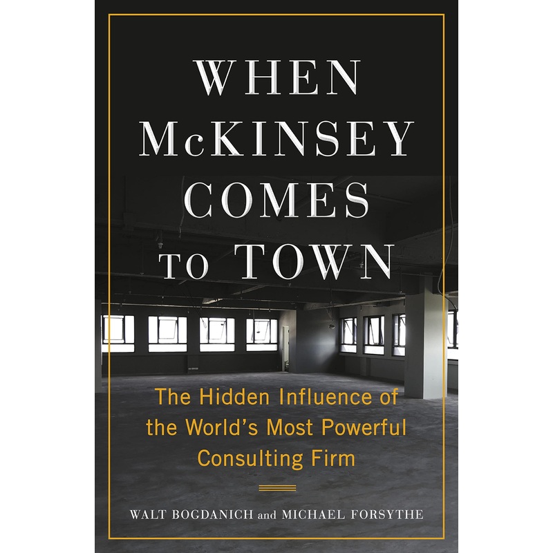 When McKinsey Comes to Town: The Hidden Influence of the World’s Most Powerful Consulting Firm Hardcover