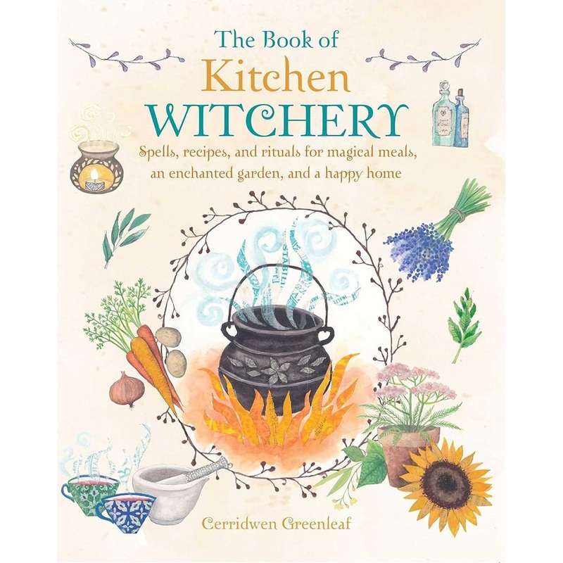 The Book of Kitchen Witchery: Spells, recipes, and rituals for magical meals, an enchanted garden, and a happy home