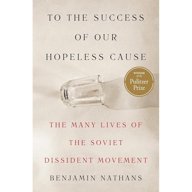 To the Success of Our Hopeless Cause (Pulitzer Prize Winner): The Many Lives of the Soviet Dissident Movement