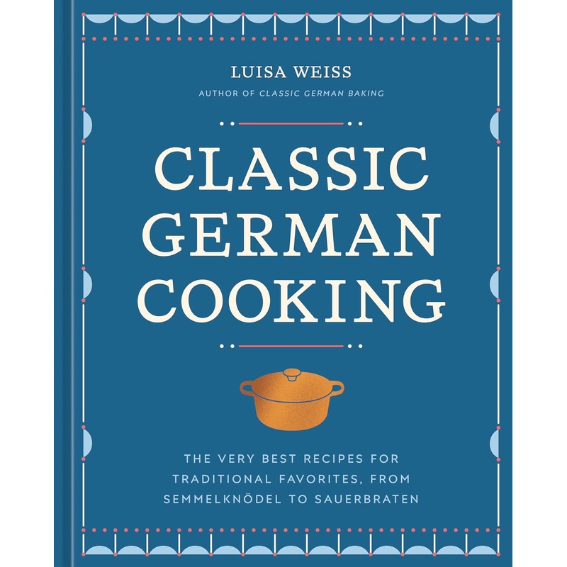 Classic German Cooking: The Very Best Recipes for Traditional Favorites, from Semmelkndel to Sauerbraten Hardcover
