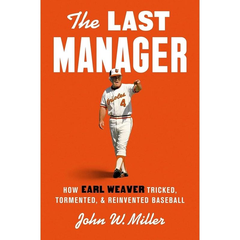 The Last Manager: How Earl Weaver Tricked, Tormented, and Reinvented Baseball