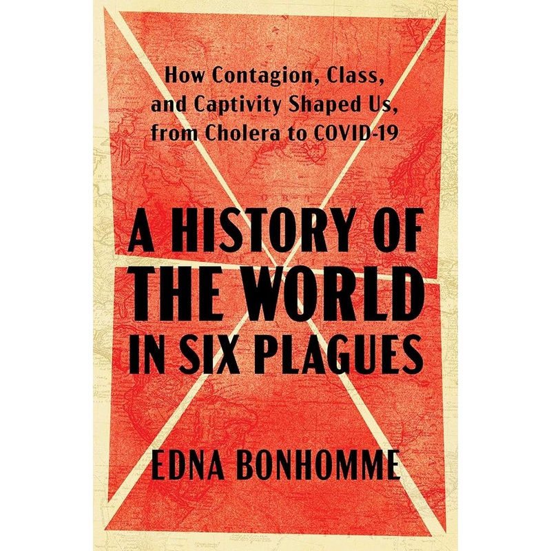 A History of the World in Six Plagues: How Contagion, Class, and Captivity Shaped Us, from Cholera to COVID-19