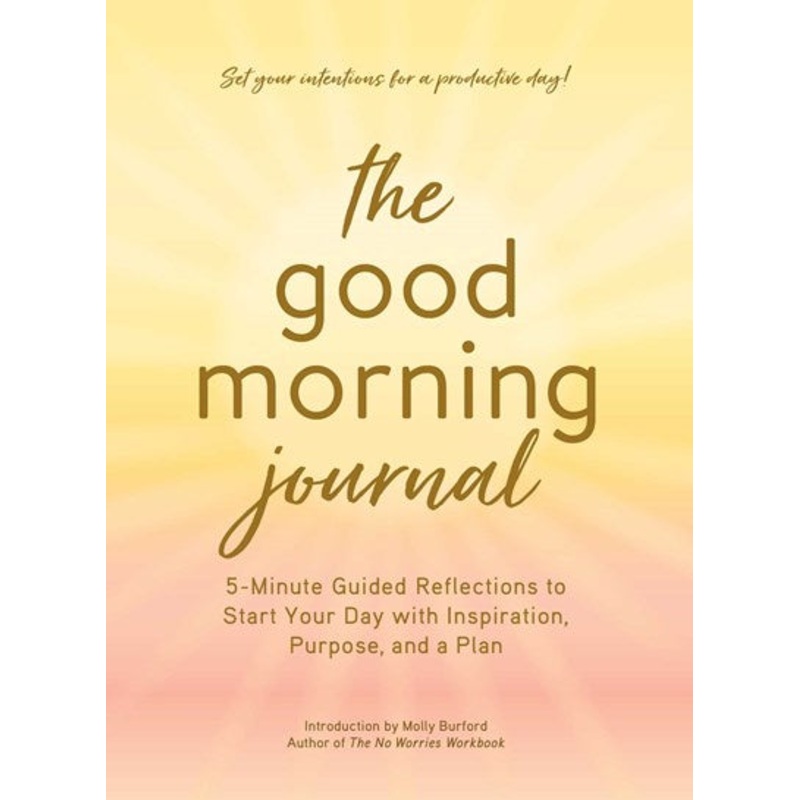 The Good Morning Journal : 5-Minute Guided Reflections to Start Your Day with Inspiration, Purpose, and a Plan