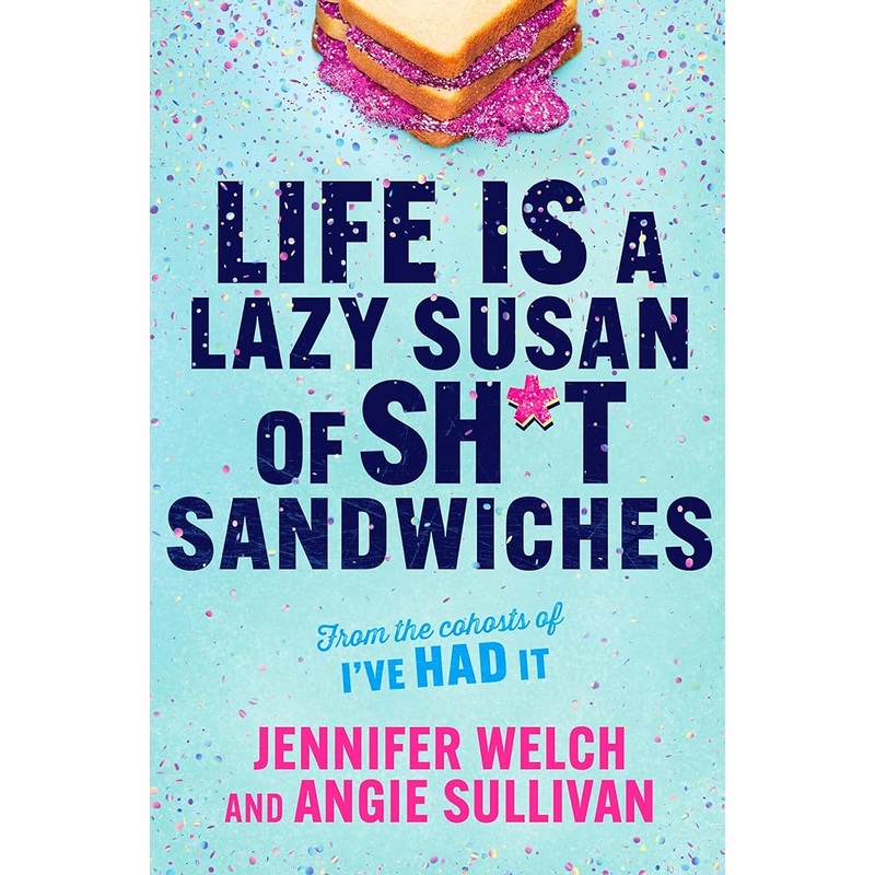 Life Is a Lazy Susan of Sh*t Sandwiches: Advice, Inspiration and Laughter from the I’ve Had It Podcast Hosts