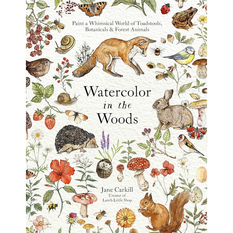Watercolor in the Woods: Paint a Whimsical World of Forest Animals, Botanicals, Toadstools and More