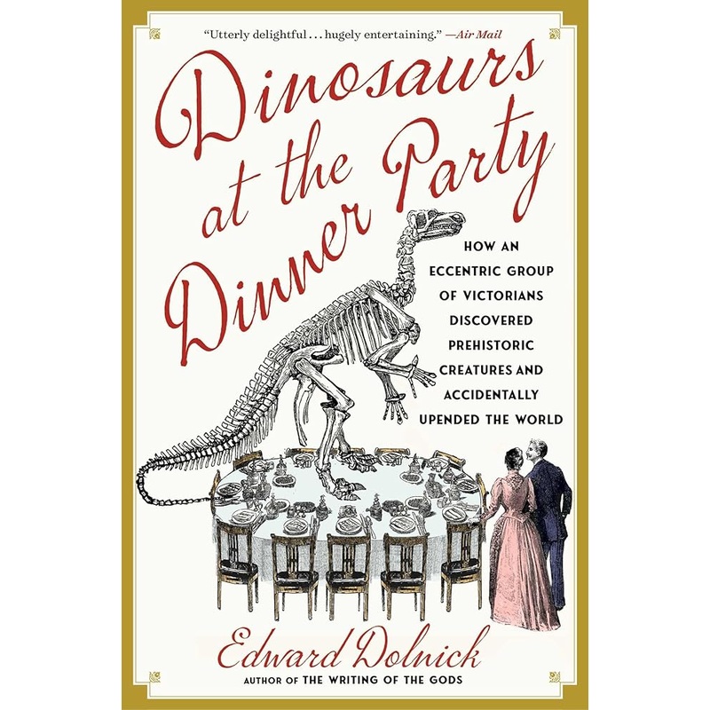 Dinosaurs at the Dinner Party: How an Eccentric Group of Victorians Discovered Prehistoric Creatures and Accidentally Upended the World