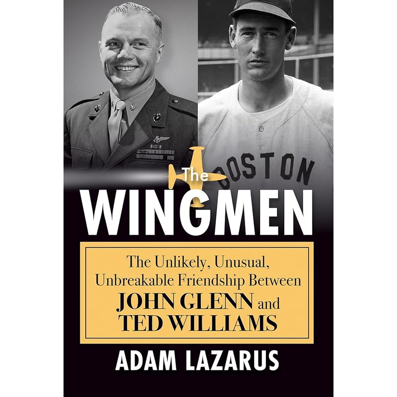 The Wingmen: The Unlikely, Unusual, Unbreakable Friendship Between John Glenn and Ted Williams by Adam Lazarus
