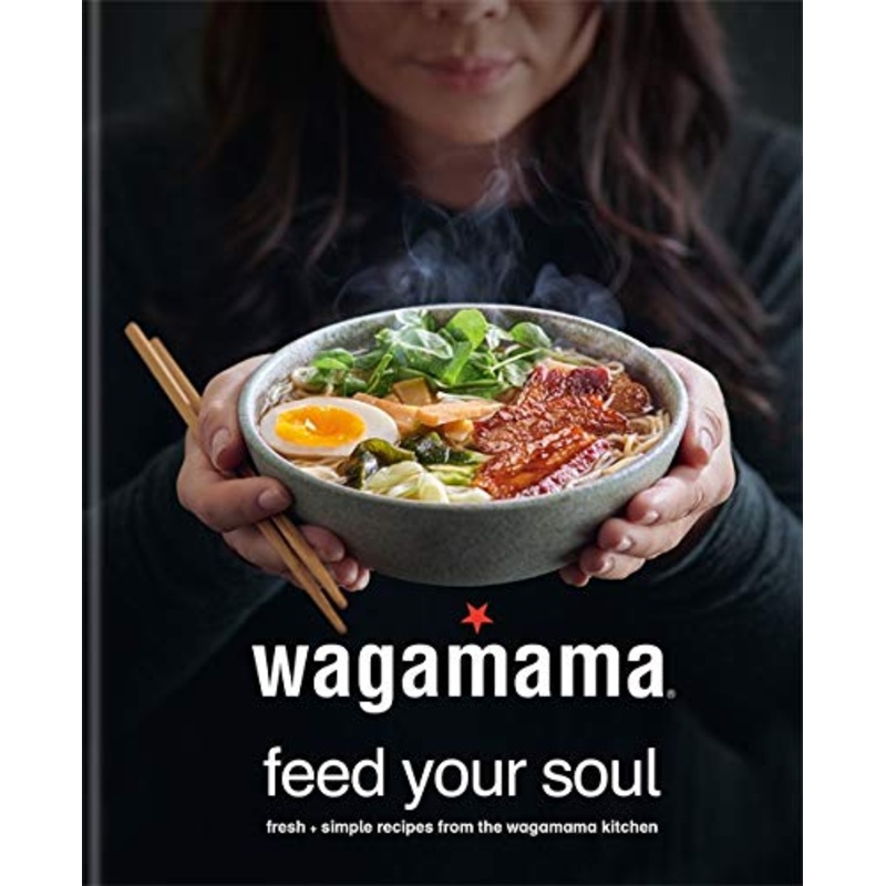 Wagamama: Feed Your Soul  Fresh & Simple Recipes from the Iconic Kitchen. Discover Delicious, Easy-to-Make Dishes to Bring Wagamama Home!