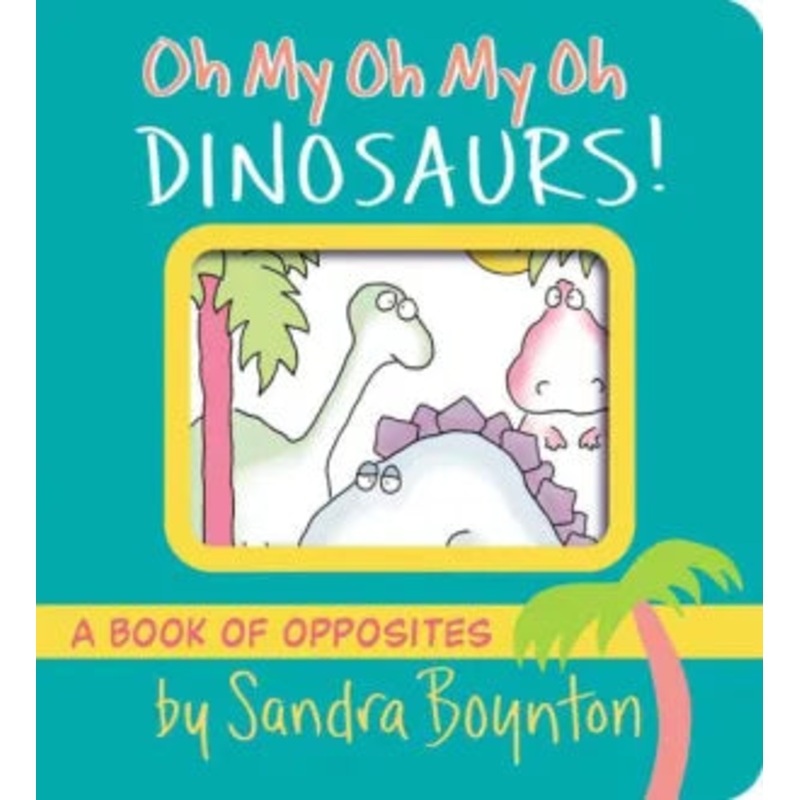 Oh My Oh My Oh Dinosaurs!: A Book of Opposites Board Book