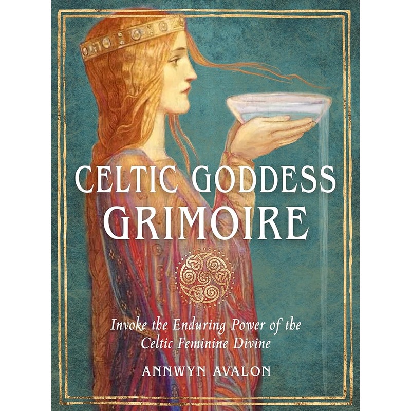 Celtic Goddess Grimoire: Invoke the Enduring Power of the Celtic Feminine Divine