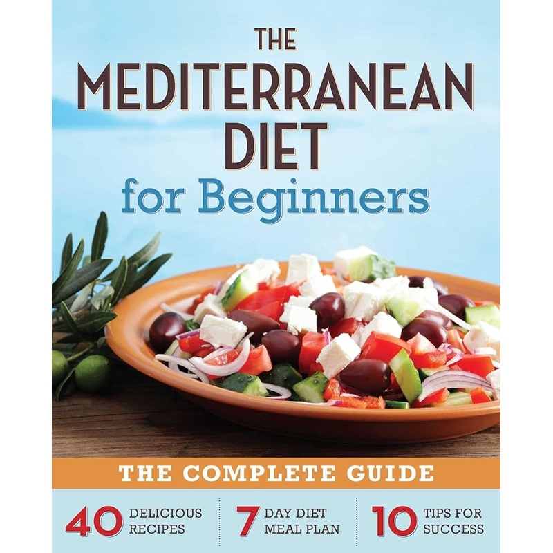 The Mediterranean Diet for Beginners: The Complete Guide – 40 Delicious Recipes, 7-Day Diet Meal Plan, and 10 Tips for Success