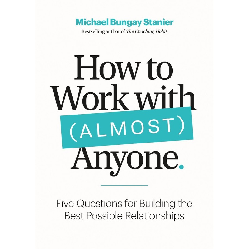 How to Work with (Almost) Anyone: Five Questions for Building the Best Possible Relationships Paperback