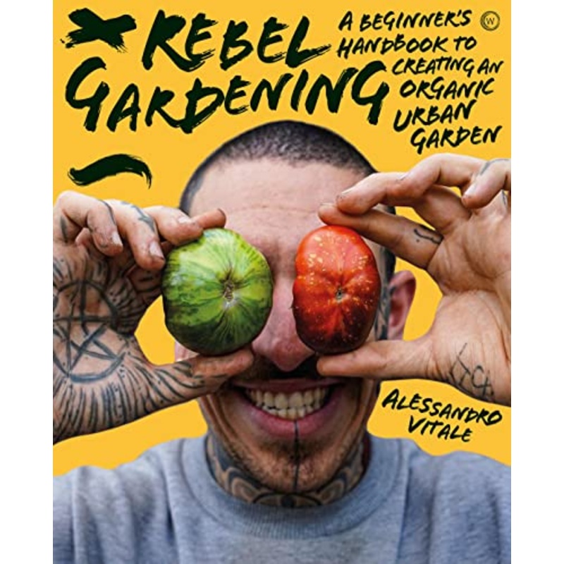 Rebel Gardening: A Beginner’s Handbook to Organic Urban Gardening By Alessandro Vitale