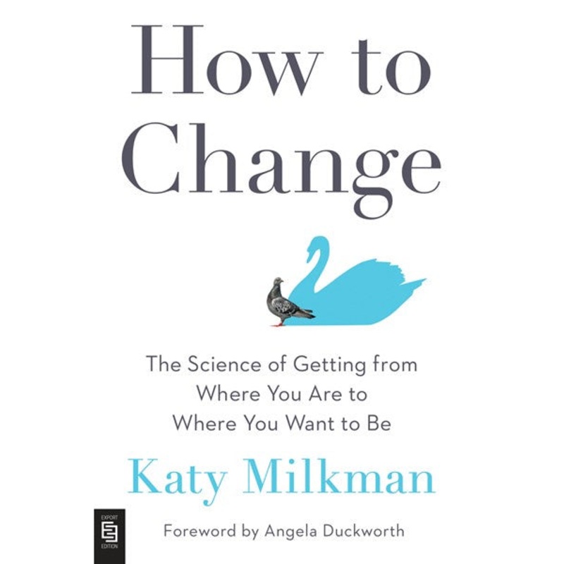 How to Change : The Science of Getting from Where You Are to Where You Want to Be