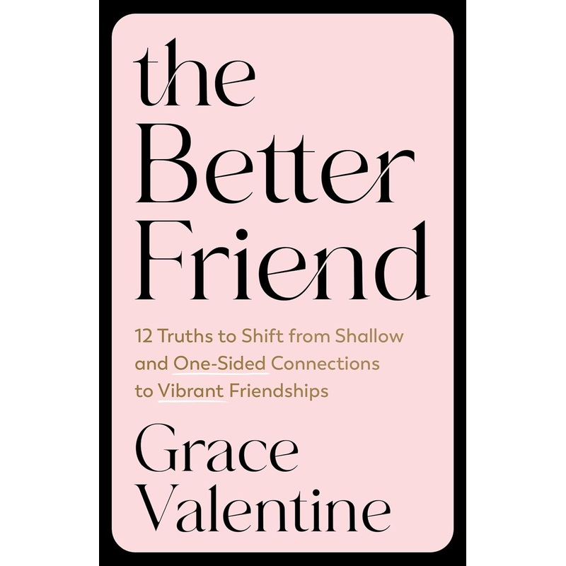 The Better Friend: 12 Truths to Shift from Shallow and One-Sided Connections to Vibrant Friendships Paperback
