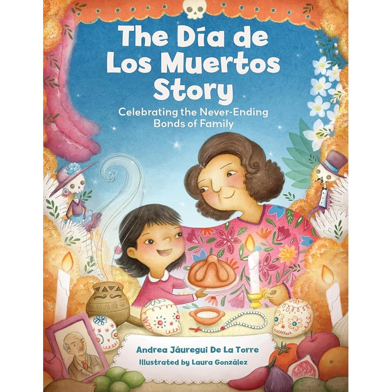 The Dia de Los Muertos Story: Celebrating the Never-Ending Bonds of Family (Holiday Celebration)