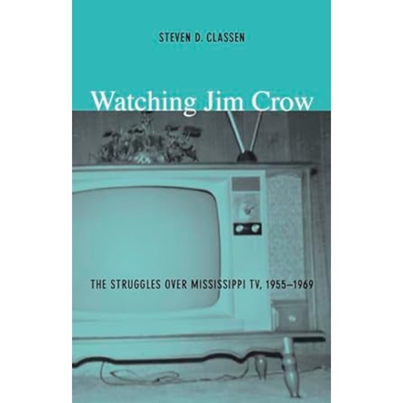 Watching Jim Crow: The Struggles over Mississippi TV, 19551969 (Console-ing Passions)