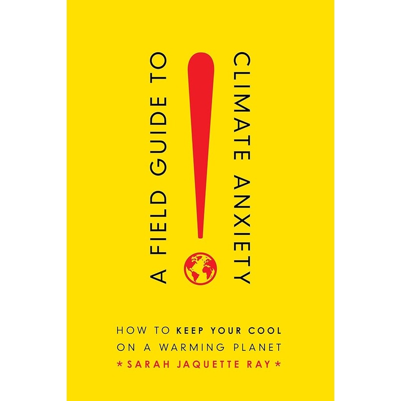 Field Guide to Climate Anxiety: How to Keep Your Cool on a Warming Planet