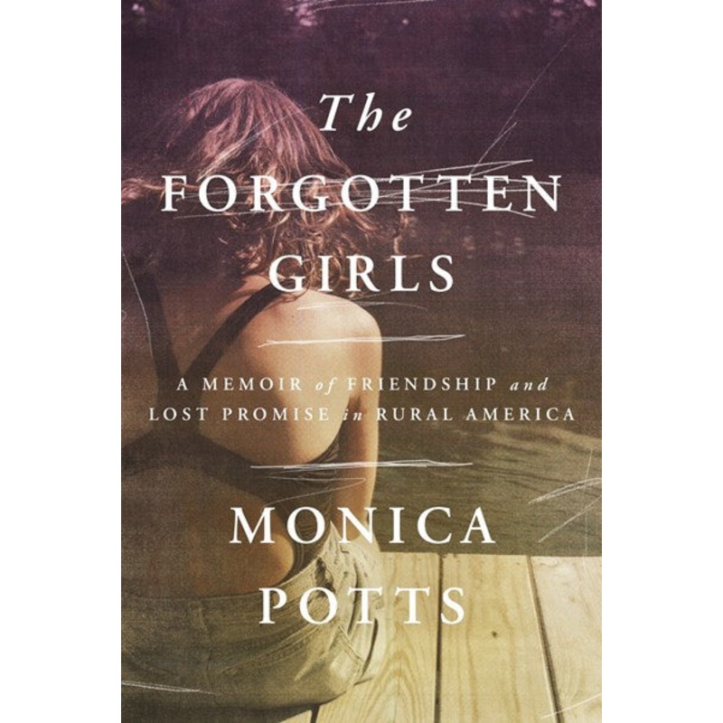 The Forgotten Girls : A Memoir of Friendship and Lost Promise in Rural America