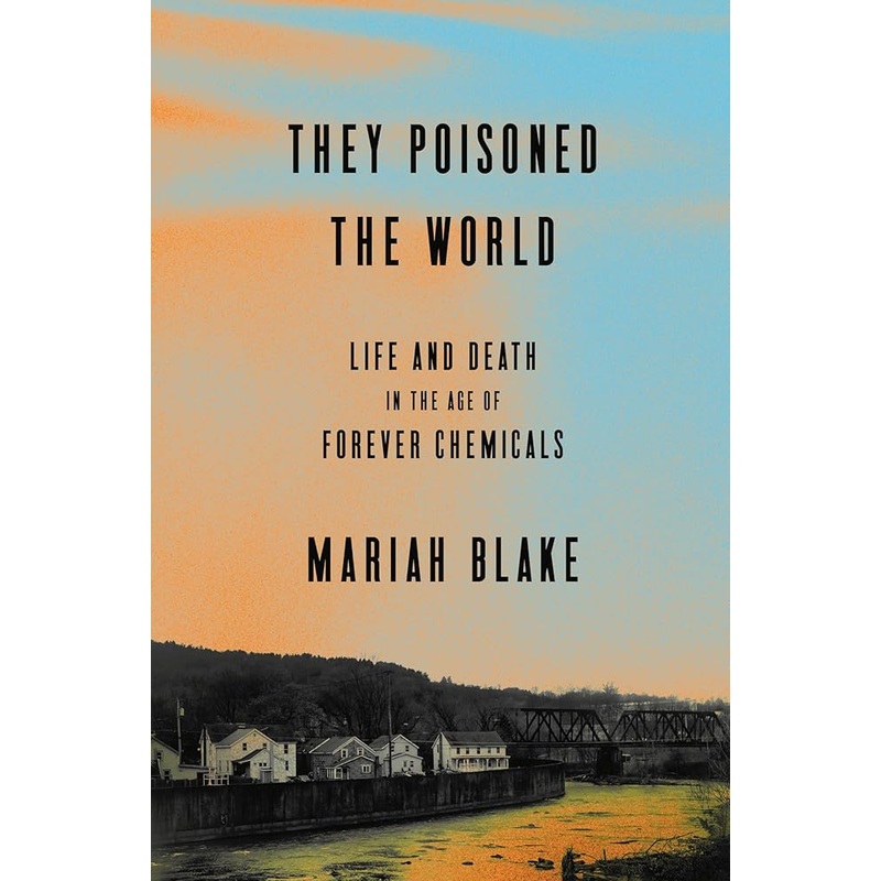 They Poisoned the World: Life and Death in the Age of Forever Chemicals