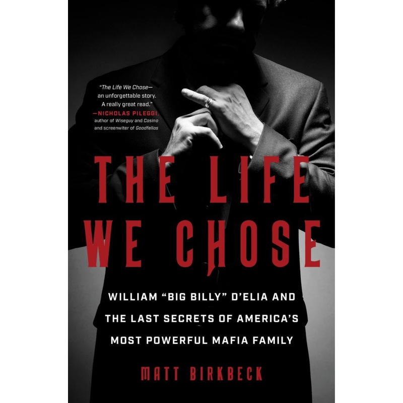 The Life We Chose: William “Big Billy” d’Elia and the Last Secrets of America’s Most Powerful Mafia Family Hardcover