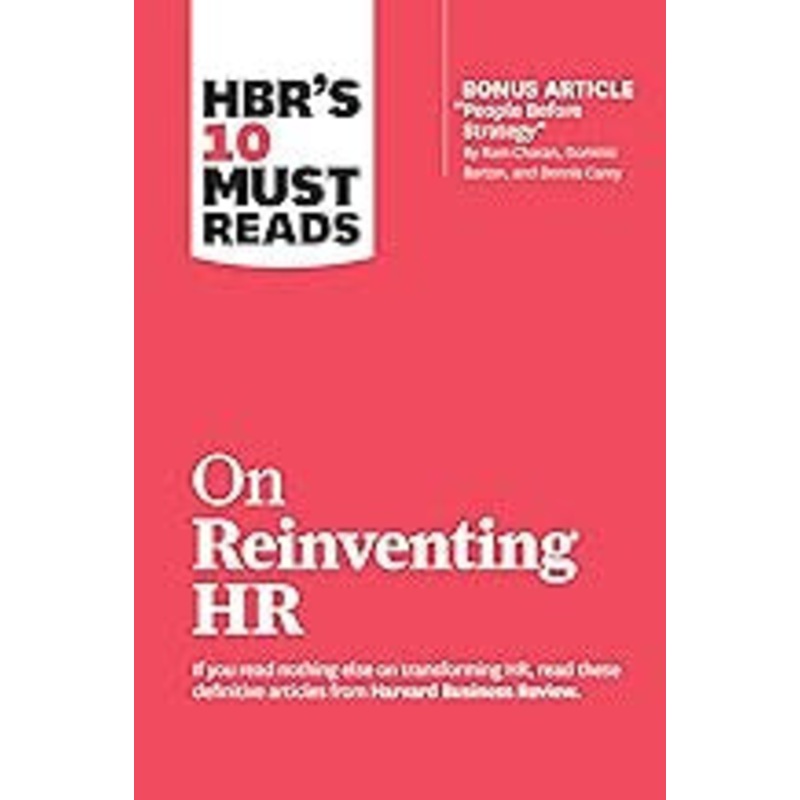 HBR’s 10 Must Reads on Reinventing HR (with bonus article “People Before Strategy” by Ram Charan, Dominic Barton, and Dennis Carey)
